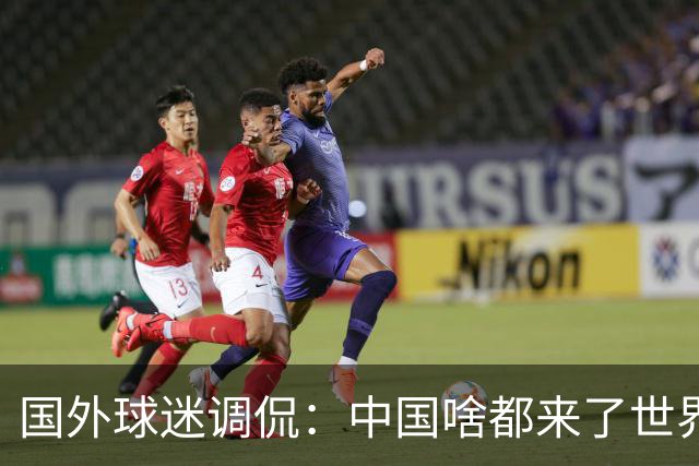 国外球迷调侃：中国啥都来了世界杯，就是球队没有来